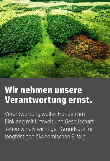 Verantwortungsvolles Handeln im Einklang mit Umwelt und Gesellschaft sehen wir als wichtigen Grundsatz für langfristigen ökonomischen Erfolg. Wir nehmen unsere Verantwortung ernst.