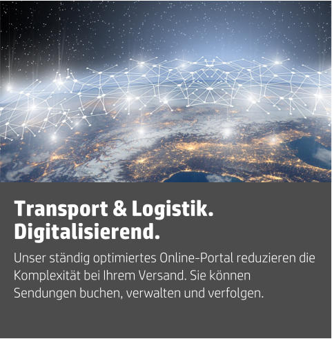 Unser ständig optimiertes Online-Portal reduzieren die Komplexität bei Ihrem Versand. Sie können Sendungen buchen, verwalten und verfolgen. Transport & Logistik. Digitalisierend.