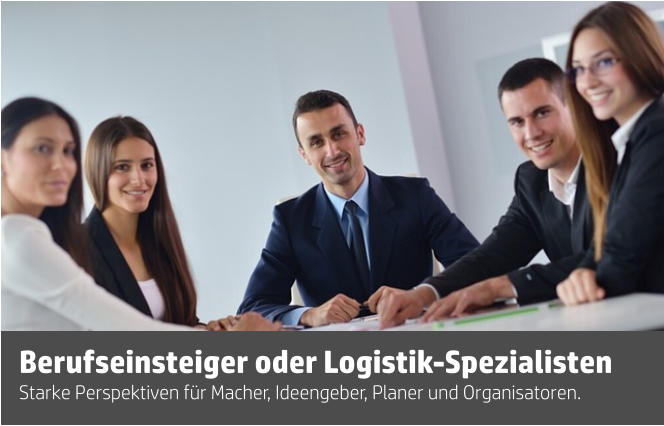 Starke Perspektiven für Macher, Ideengeber, Planer und Organisatoren. Berufseinsteiger oder Logistik-Spezialisten